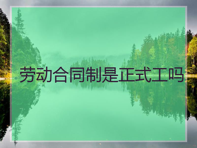 劳动合同制是正式工吗