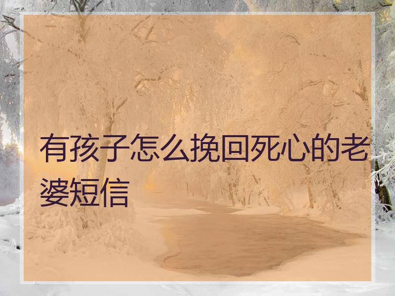 有孩子怎么挽回死心的老婆短信