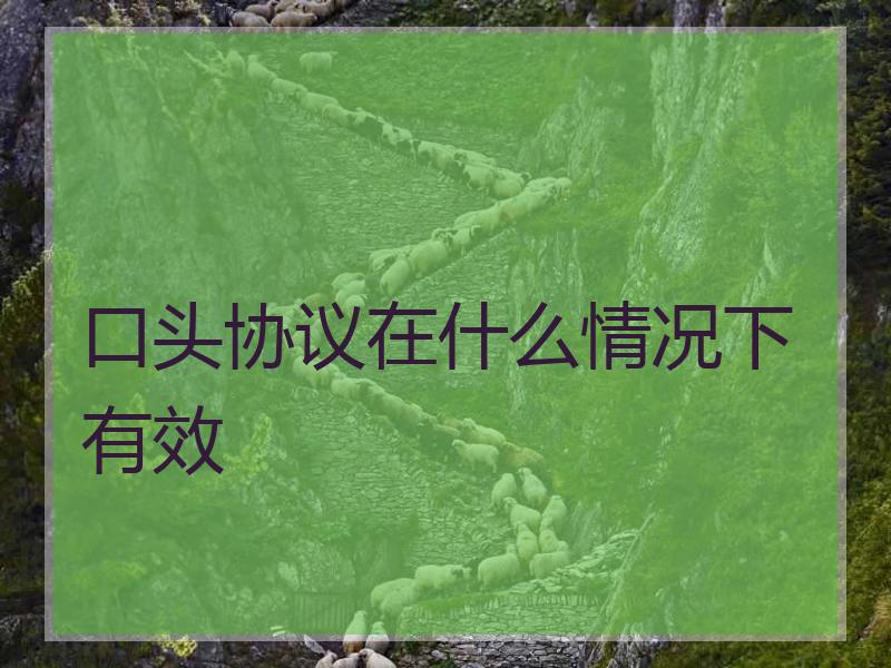 口头协议在什么情况下有效