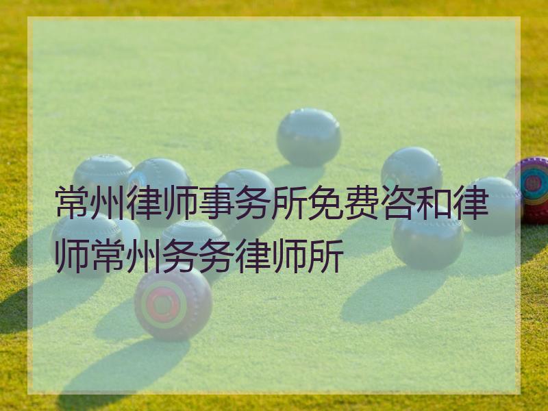 常州律师事务所免费咨和律师常州务务律师所