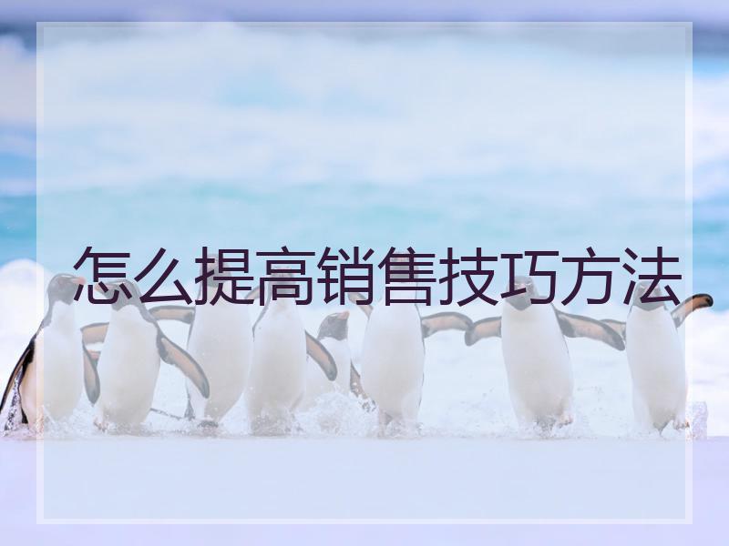 怎么提高销售技巧方法