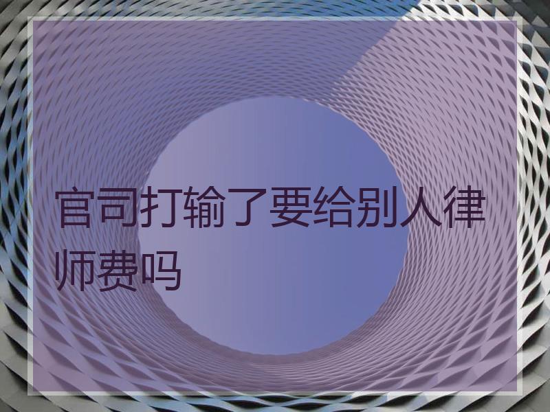 官司打输了要给别人律师费吗