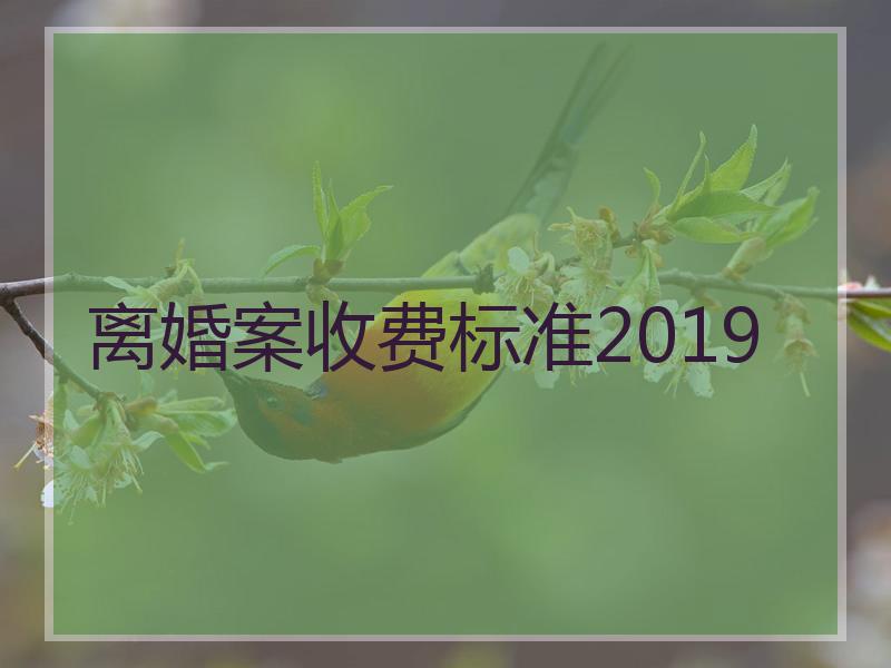 离婚案收费标准2019