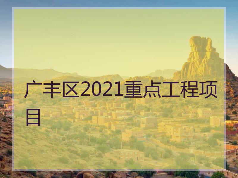 广丰区2021重点工程项目