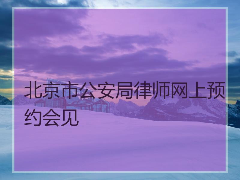 北京市公安局律师网上预约会见