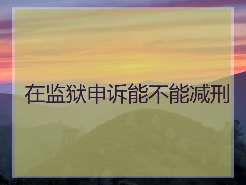在监狱申诉能不能减刑