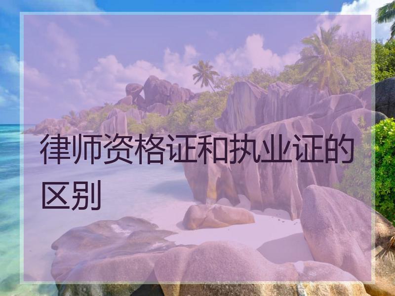 律师资格证和执业证的区别