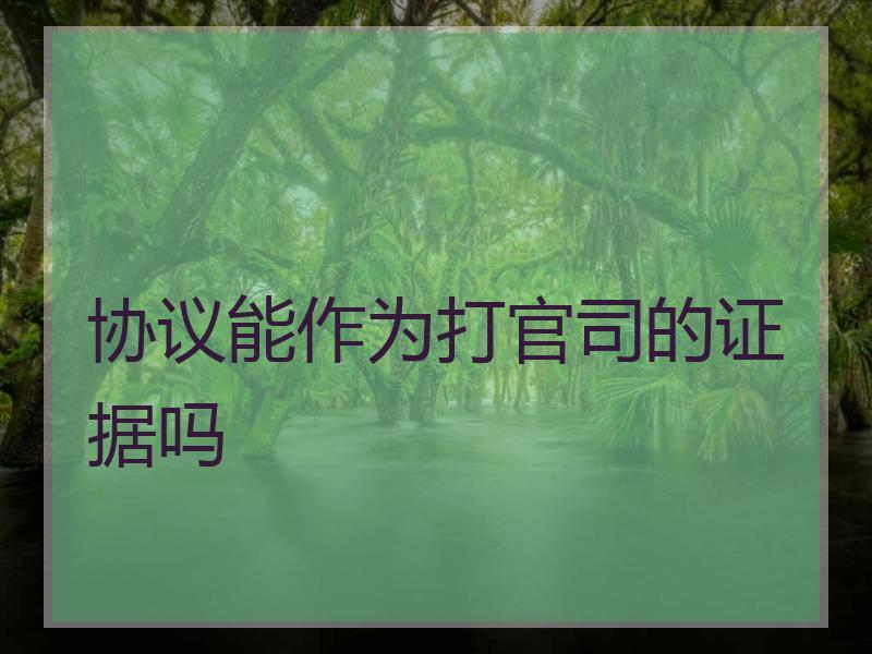 协议能作为打官司的证据吗