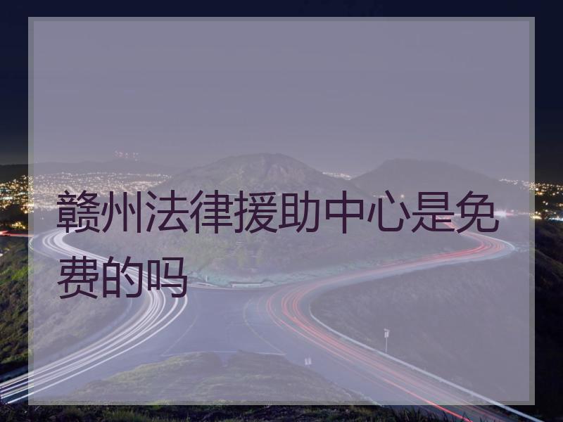 赣州法律援助中心是免费的吗