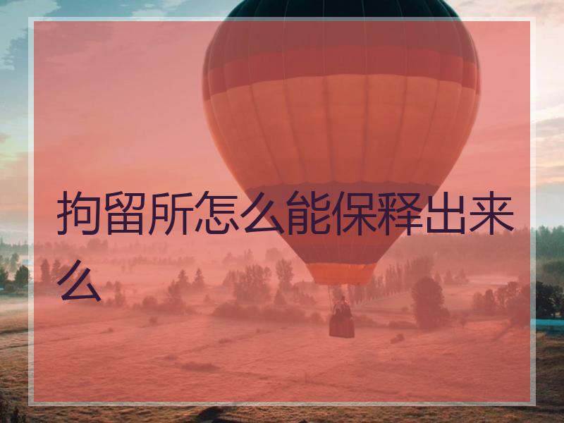 拘留所怎么能保释出来么