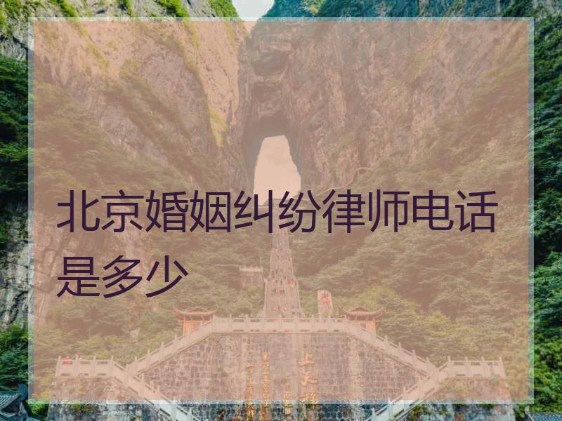 北京婚姻纠纷律师电话是多少