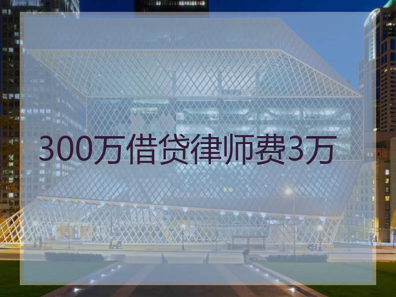 300万借贷律师费3万