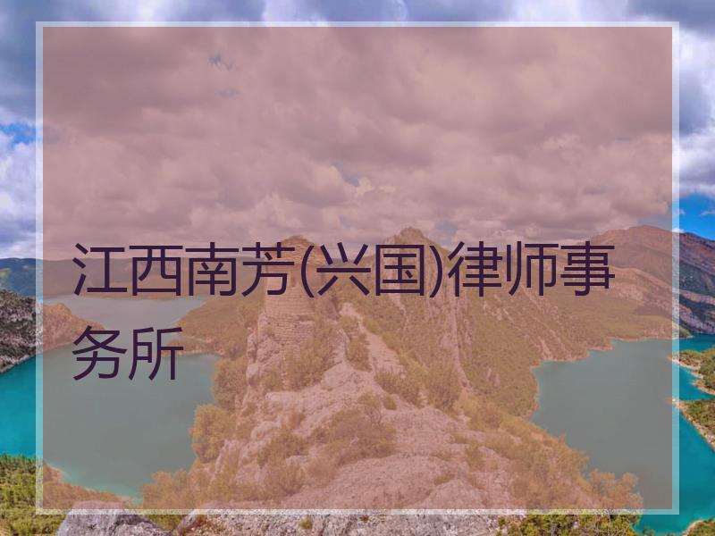 江西南芳(兴国)律师事务所