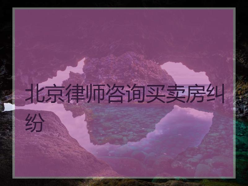 北京律师咨询买卖房纠纷