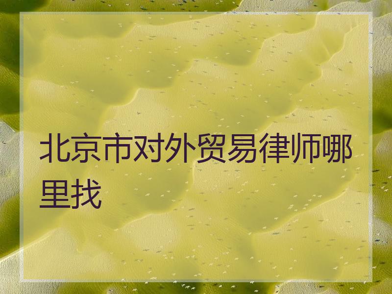 北京市对外贸易律师哪里找