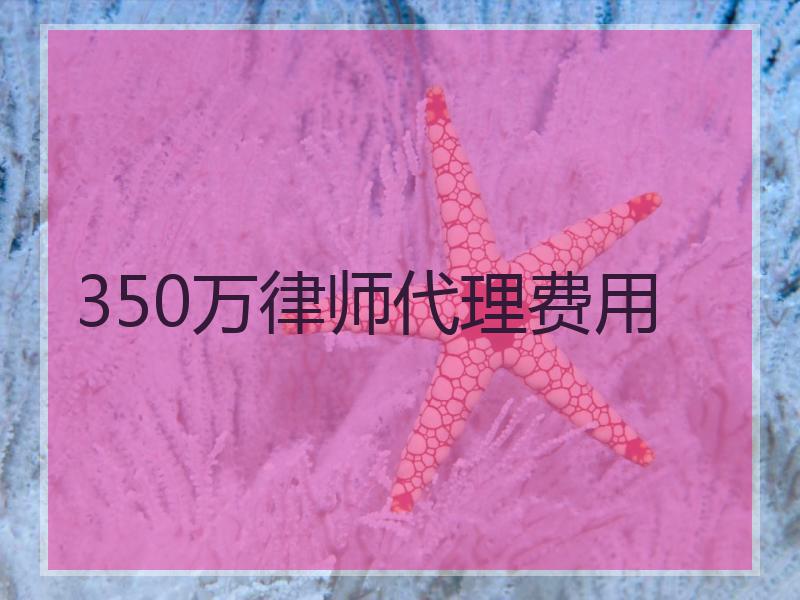 350万律师代理费用