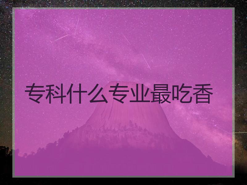 专科什么专业最吃香