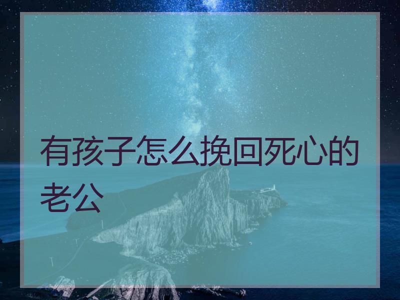 有孩子怎么挽回死心的老公