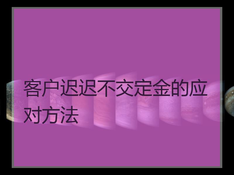 客户迟迟不交定金的应对方法