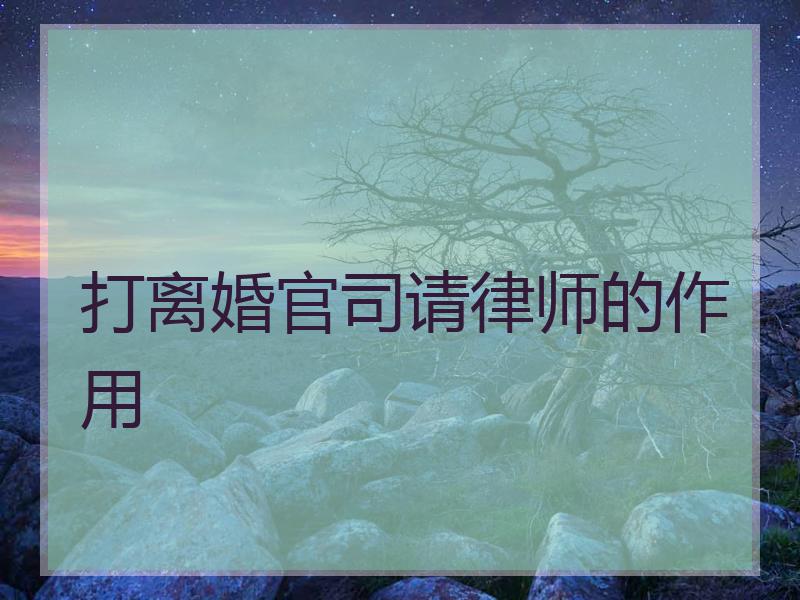 打离婚官司请律师的作用