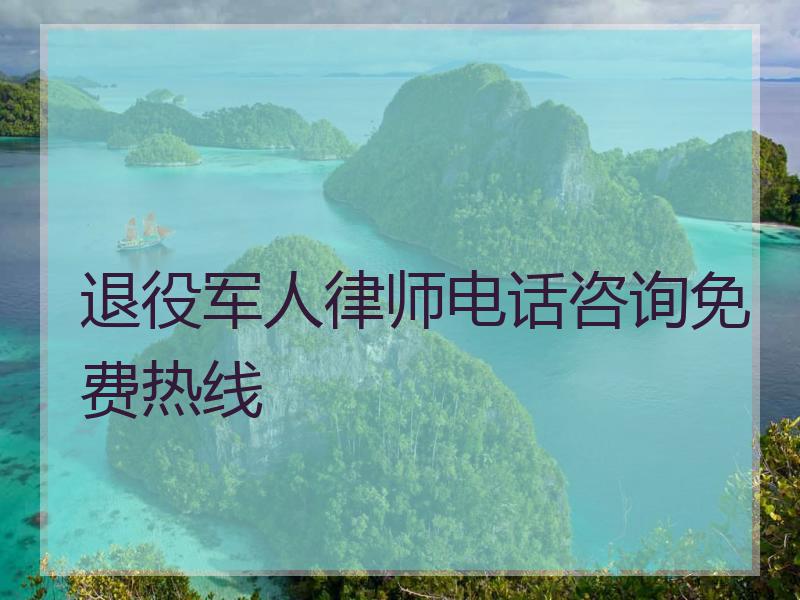 退役军人律师电话咨询免费热线