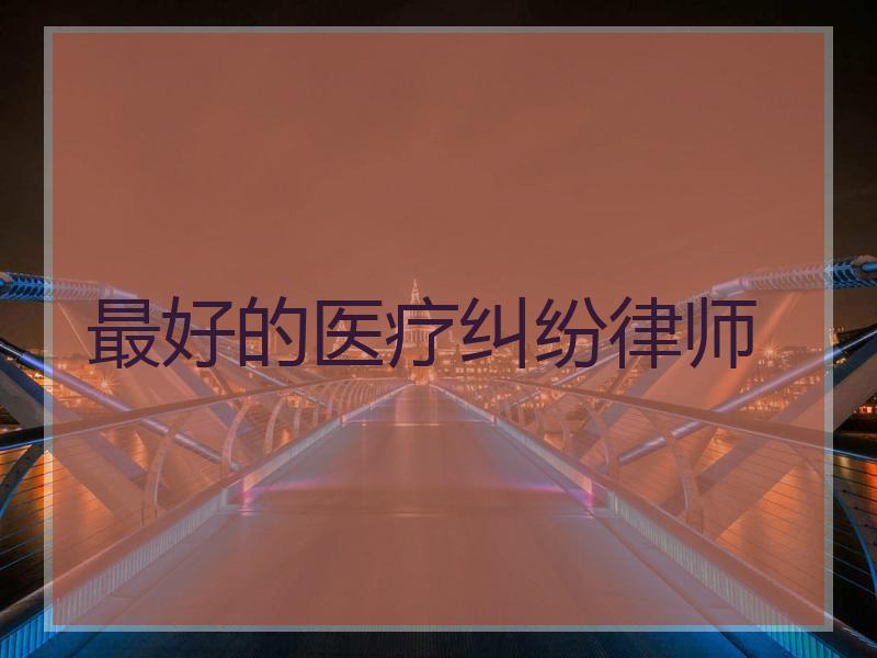 最好的医疗纠纷律师