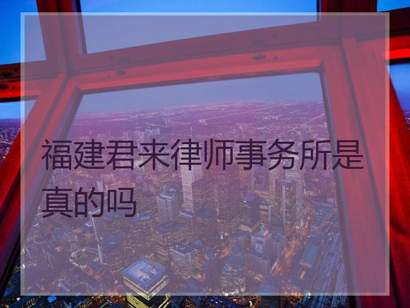 福建君来律师事务所是真的吗