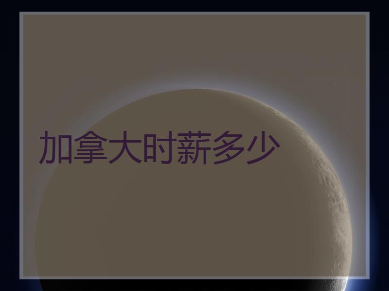 加拿大时薪多少