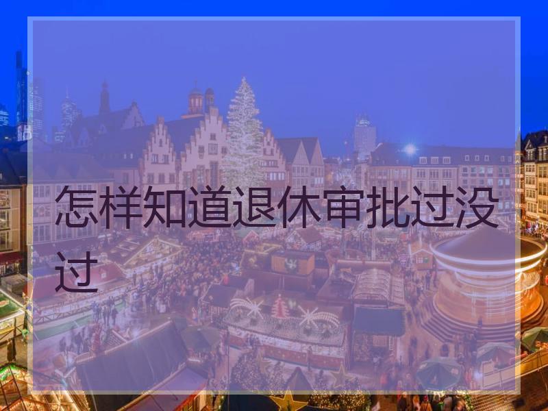 怎样知道退休审批过没过