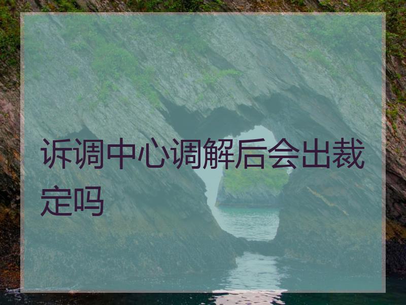 诉调中心调解后会出裁定吗