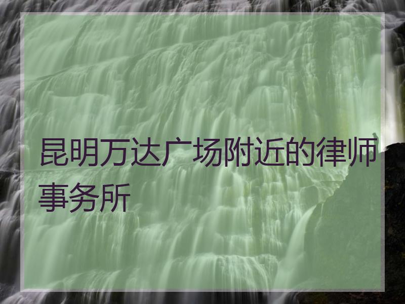昆明万达广场附近的律师事务所