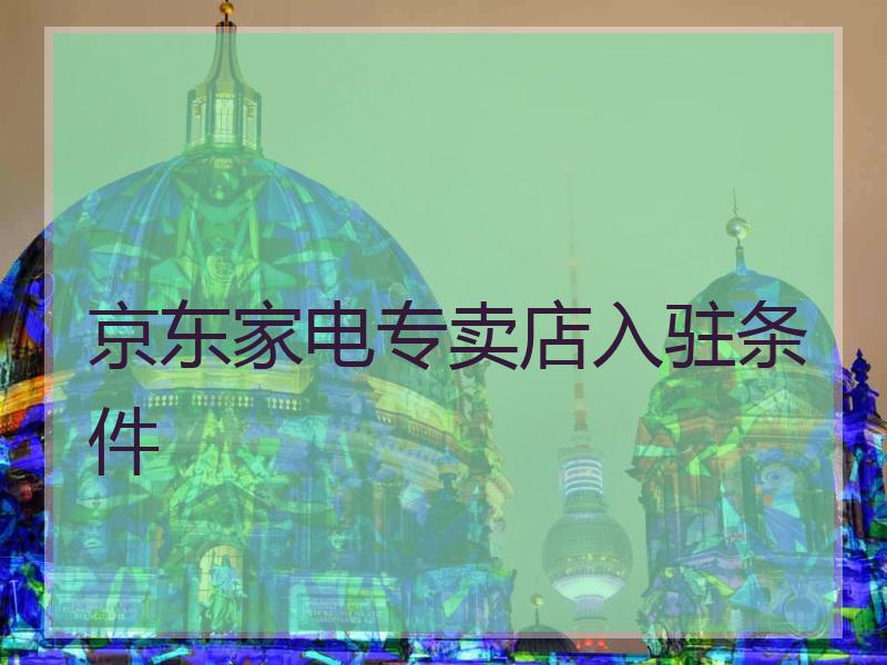 京东家电专卖店入驻条件