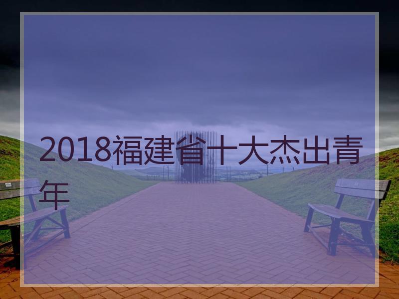 2018福建省十大杰出青年