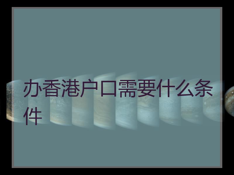 办香港户口需要什么条件