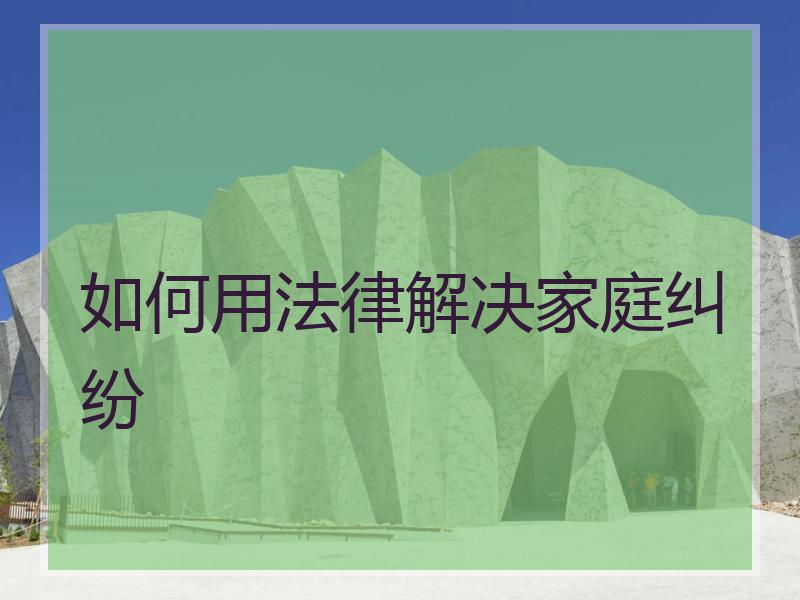 如何用法律解决家庭纠纷