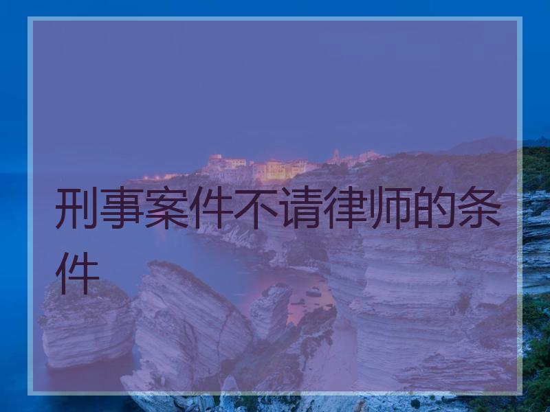 刑事案件不请律师的条件