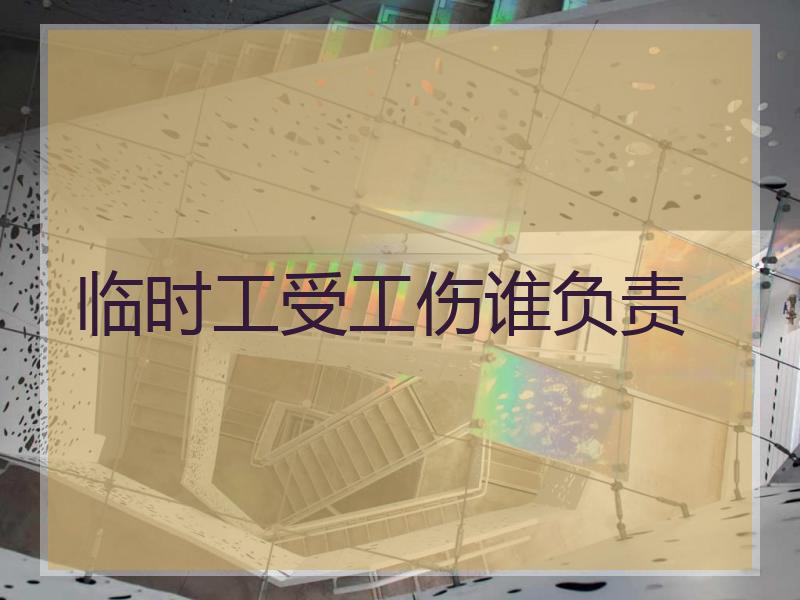 临时工受工伤谁负责