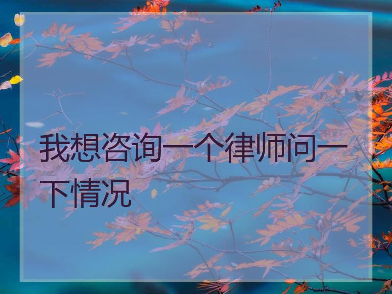 我想咨询一个律师问一下情况