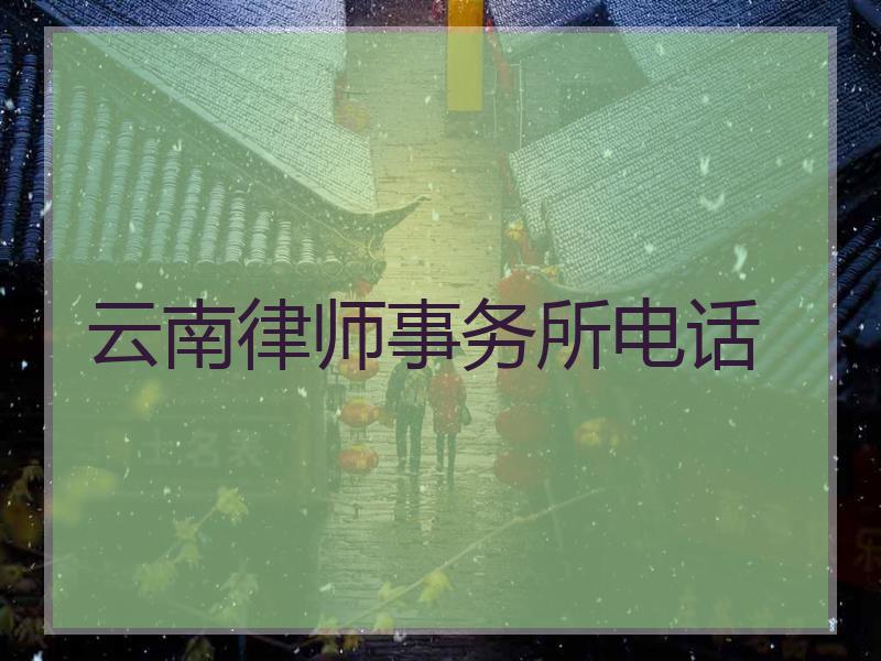 云南律师事务所电话 云南律师事务所电话