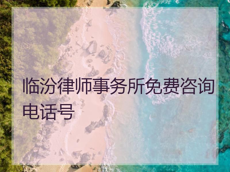 临汾律师事务所免费咨询电话号