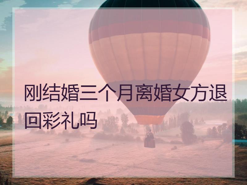 刚结婚三个月离婚女方退回彩礼吗