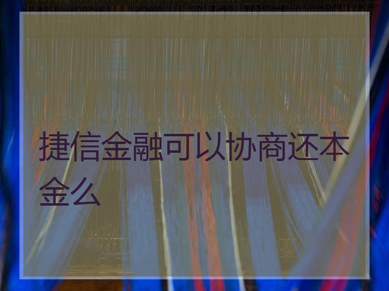 捷信金融可以协商还本金么