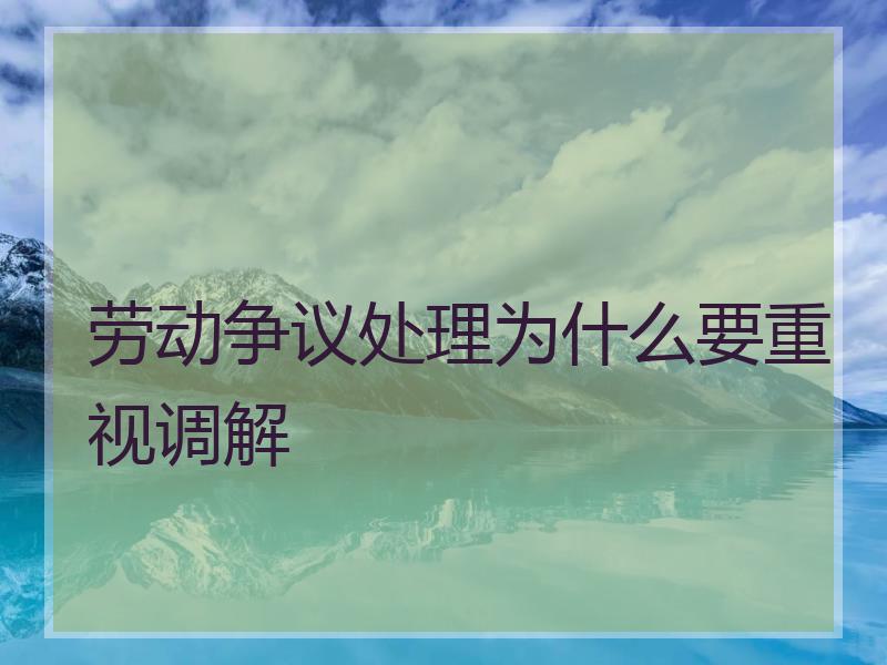 劳动争议处理为什么要重视调解