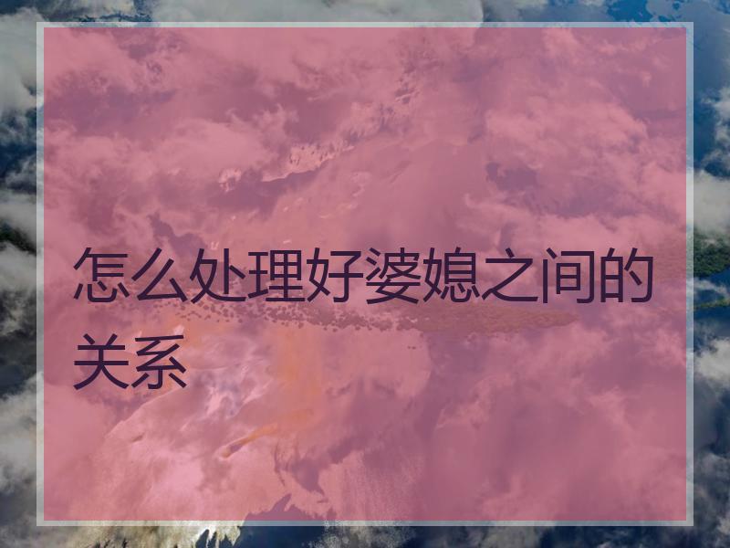 怎么处理好婆媳之间的关系