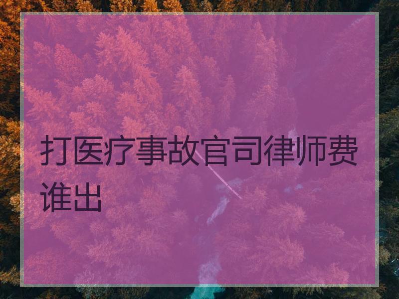 打医疗事故官司律师费谁出