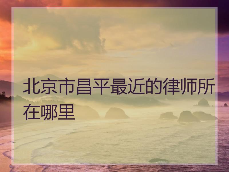北京市昌平最近的律师所在哪里