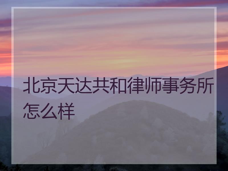 北京天达共和律师事务所怎么样