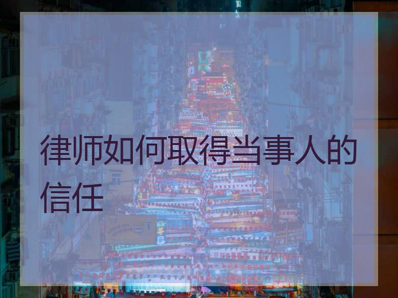 律师如何取得当事人的信任