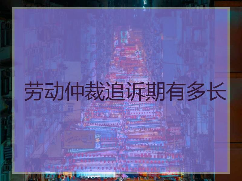 劳动仲裁追诉期有多长