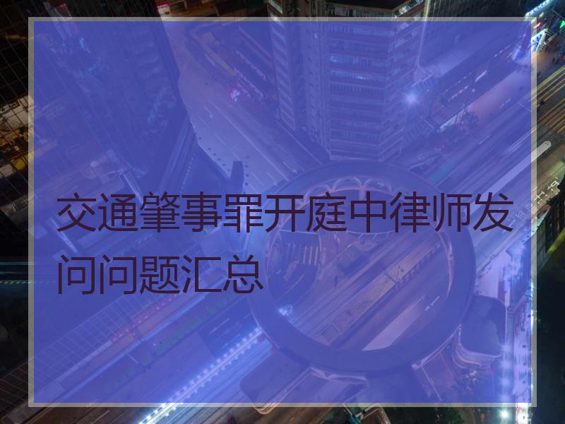 交通肇事罪开庭中律师发问问题汇总